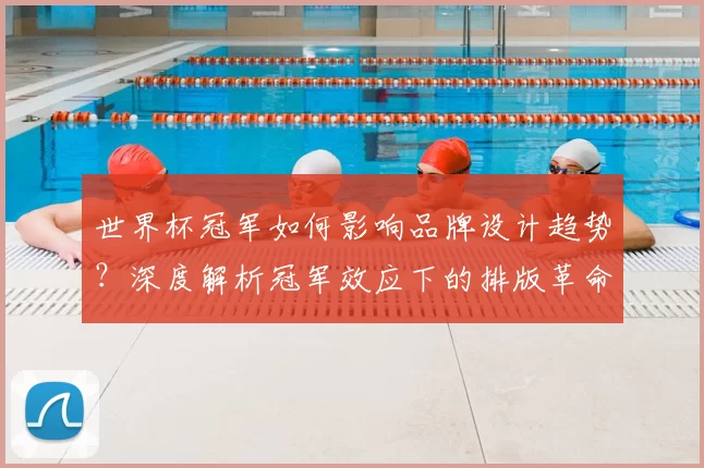 世界杯冠军如何影响品牌设计趋势?深度解析冠军效应下的排版革命