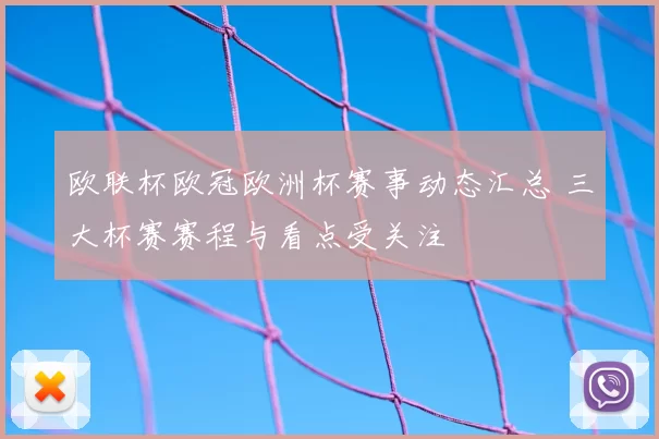 欧联杯欧冠欧洲杯赛事动态汇总 三大杯赛赛程与看点受关注