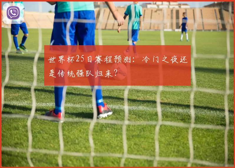 世界杯25日赛程预测:冷门之夜还是传统强队归来?