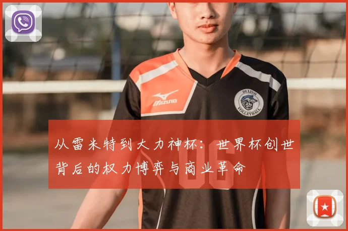 从雷米特到大力神杯:世界杯创世背后的权力博弈与商业革命