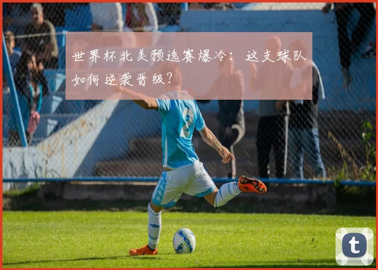 世界杯北美预选赛爆冷：这支球队如何逆袭晋级？