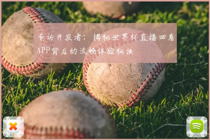 专访开发者:揭秘世界杯直播回看APP背后的流畅体验秘诀