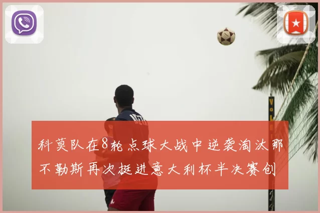 科莫队在8轮点球大战中逆袭淘汰那不勒斯再次挺进意大利杯半决赛创造历史
