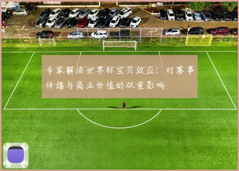 专家解读世界杯宝贝效应：对赛事传播与商业价值的双重影响