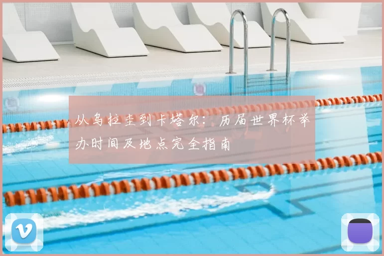 从乌拉圭到卡塔尔:历届世界杯举办时间及地点完全指南