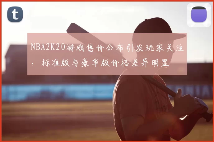 NBA2K20游戏售价公布引发玩家关注,标准版与豪华版价格差异明显