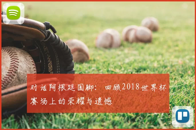 对话阿根廷国脚：回顾2018世界杯赛场上的荣耀与遗憾