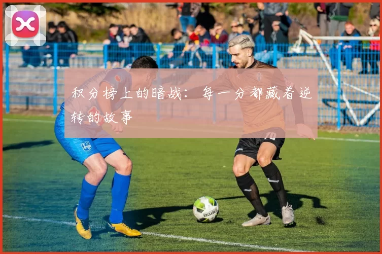 积分榜上的暗战:每一分都藏着逆转的故事