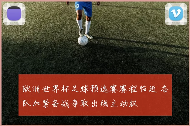 欧洲世界杯足球预选赛赛程临近 各队加紧备战争取出线主动权