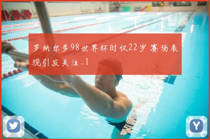 罗纳尔多98世界杯时仅22岁 赛场表现引发关注_1