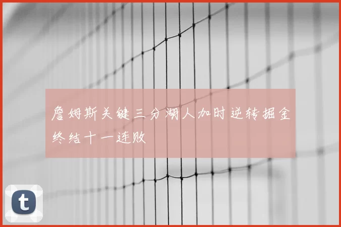 詹姆斯关键三分湖人加时逆转掘金终结十一连败