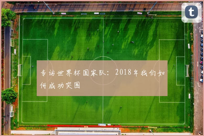 专访世界杯国家队：2018年我们如何成功突围