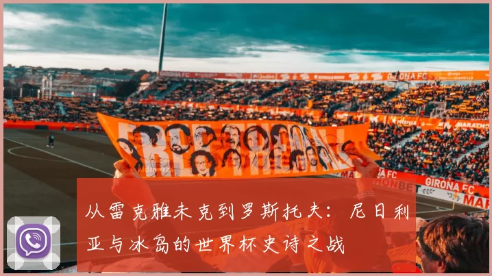 从雷克雅未克到罗斯托夫：尼日利亚与冰岛的世界杯史诗之战
