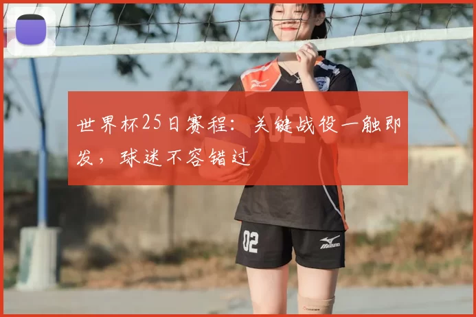 世界杯25日赛程:关键战役一触即发,球迷不容错过