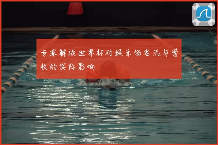 专家解读世界杯对娱乐场客流与营收的实际影响