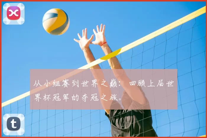 从小组赛到世界之巅:回顾上届世界杯冠军的夺冠之旅。