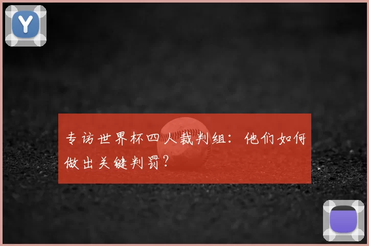 专访世界杯四人裁判组：他们如何做出关键判罚？