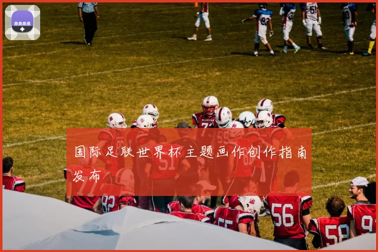 国际足联世界杯主题画作创作指南发布