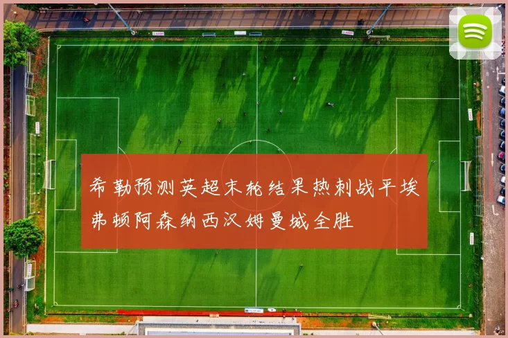 希勒预测英超末轮结果热刺战平埃弗顿阿森纳西汉姆曼城全胜