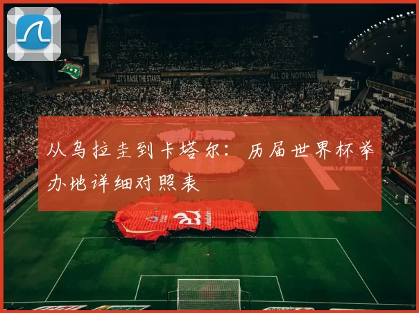 从乌拉圭到卡塔尔:历届世界杯举办地详细对照表