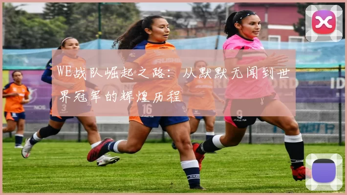 WE战队崛起之路：从默默无闻到世界冠军的辉煌历程