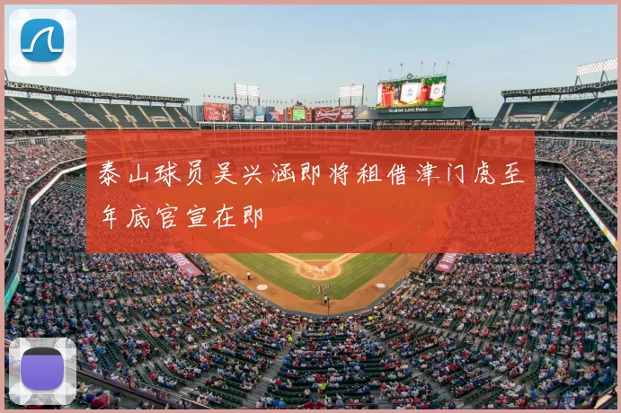 泰山球员吴兴涵即将租借津门虎至年底官宣在即
