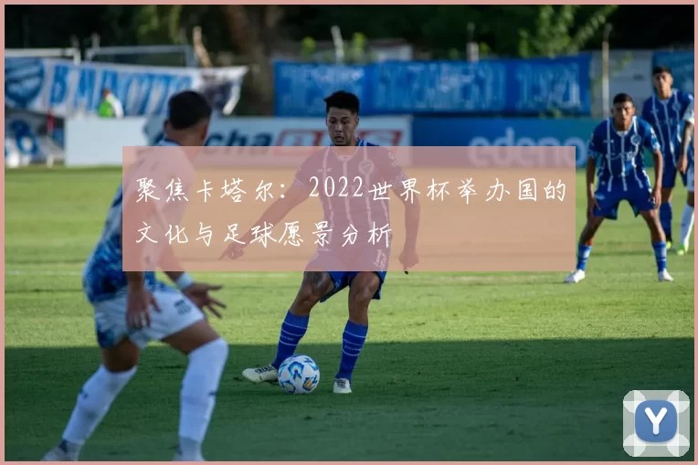 聚焦卡塔尔：2022世界杯举办国的文化与足球愿景分析