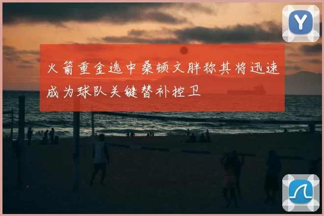 火箭重金选中桑顿文胖称其将迅速成为球队关键替补控卫