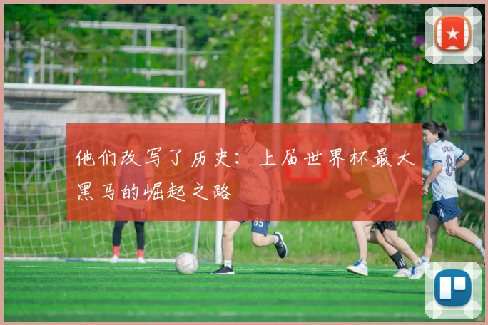 他们改写了历史:上届世界杯最大黑马的崛起之路
