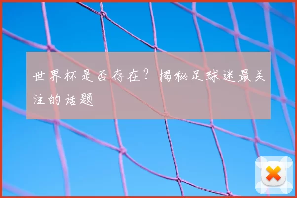 世界杯是否存在？揭秘足球迷最关注的话题