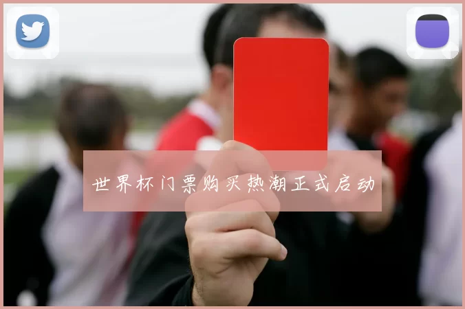 世界杯门票购买热潮正式启动