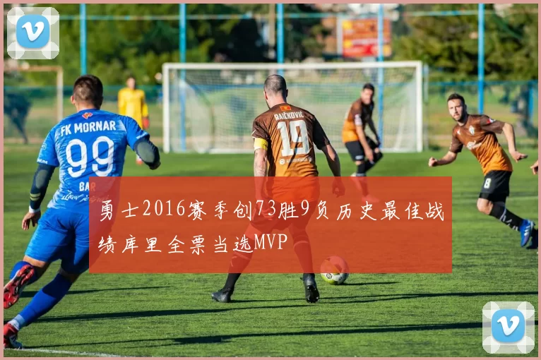 勇士2016赛季创73胜9负历史最佳战绩库里全票当选MVP