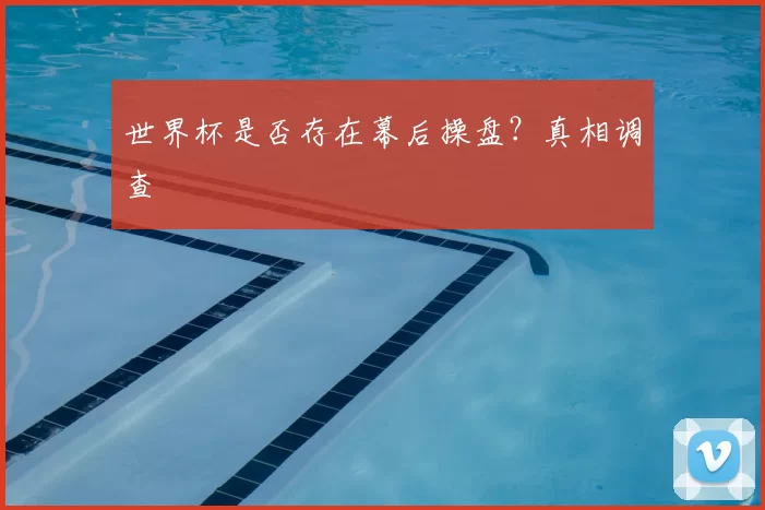 世界杯是否存在幕后操盘?真相调查