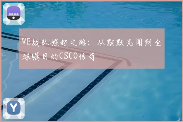 WE战队崛起之路:从默默无闻到全球瞩目的CSGO传奇