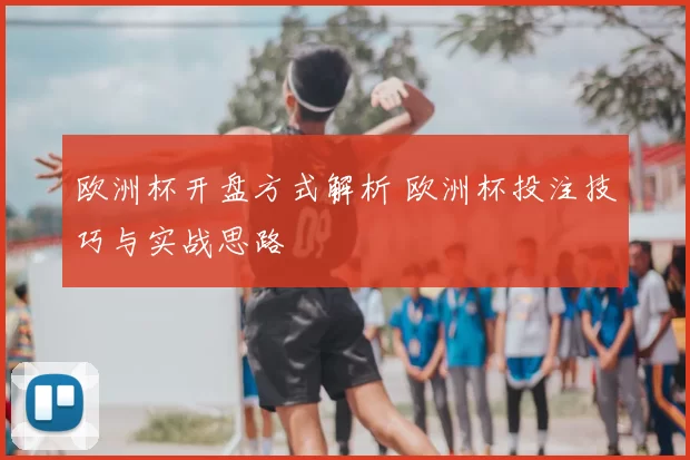 欧洲杯开盘方式解析 欧洲杯投注技巧与实战思路