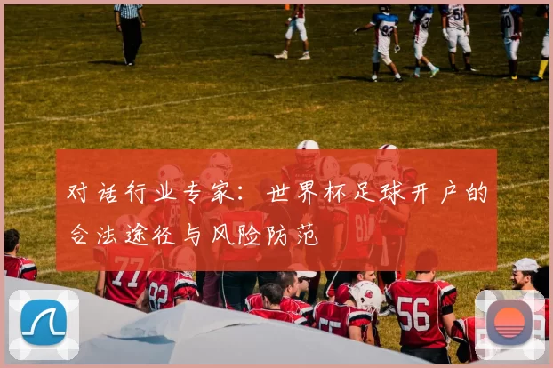 对话行业专家：世界杯足球开户的合法途径与风险防范