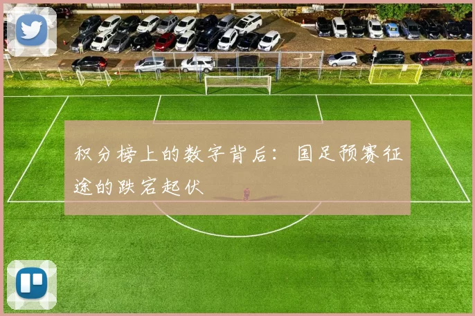 积分榜上的数字背后：国足预赛征途的跌宕起伏