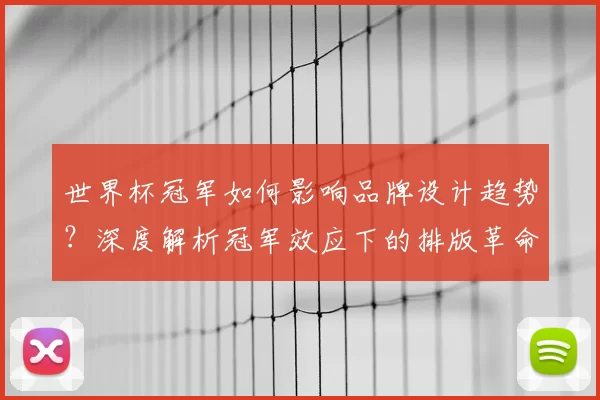 世界杯冠军如何影响品牌设计趋势?深度解析冠军效应下的排版革命