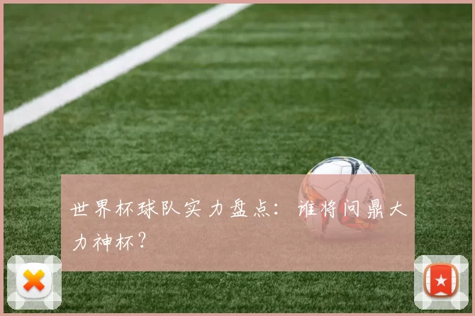 世界杯球队实力盘点：谁将问鼎大力神杯？