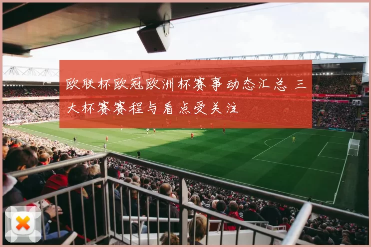 欧联杯欧冠欧洲杯赛事动态汇总 三大杯赛赛程与看点受关注