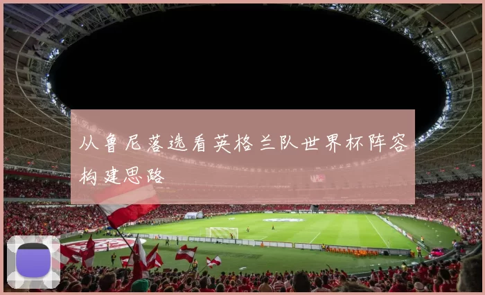 从鲁尼落选看英格兰队世界杯阵容构建思路