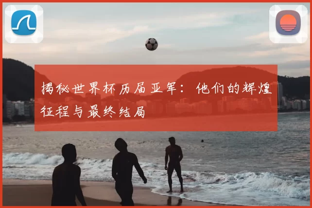 揭秘世界杯历届亚军:他们的辉煌征程与最终结局