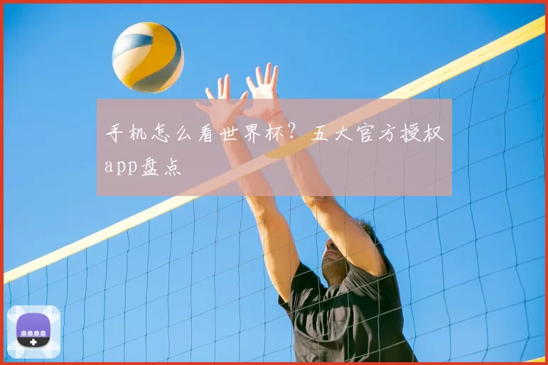 手机怎么看世界杯?五大官方授权app盘点