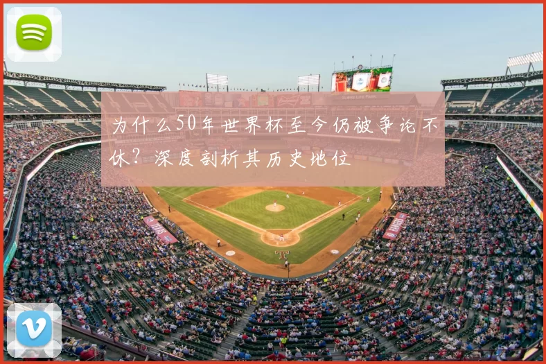为什么50年世界杯至今仍被争论不休?深度剖析其历史地位