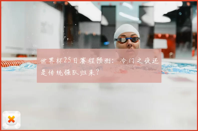 世界杯25日赛程预测：冷门之夜还是传统强队归来？