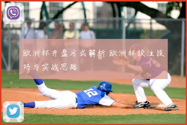 欧洲杯开盘方式解析 欧洲杯投注技巧与实战思路