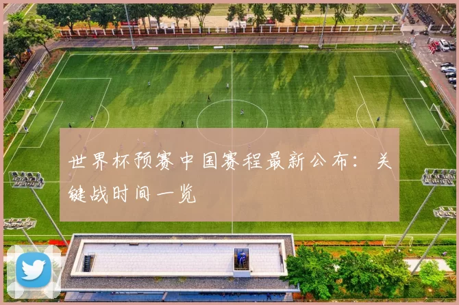 世界杯预赛中国赛程最新公布：关键战时间一览