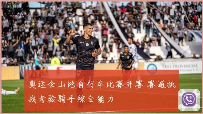 奥运会山地自行车比赛开赛 赛道挑战考验骑手综合能力