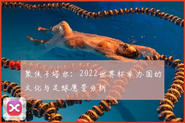 聚焦卡塔尔:2022世界杯举办国的文化与足球愿景分析