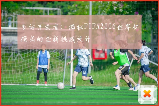 专访开发者:揭秘FIFA2006世界杯模式的全新挑战设计